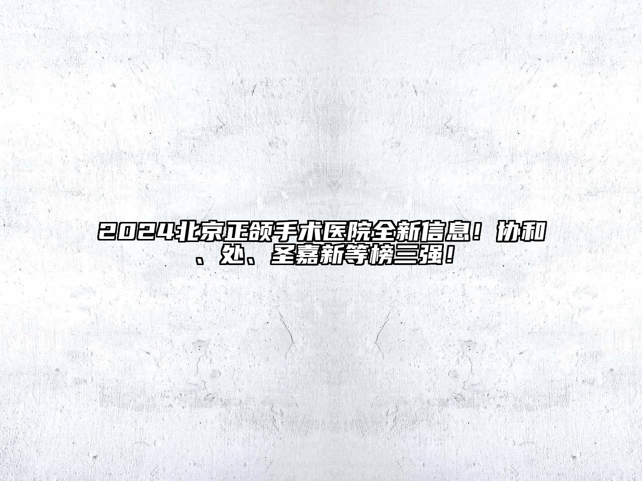 2025北京正颌手术医院全新信息！协和、处、圣嘉新等榜三强！