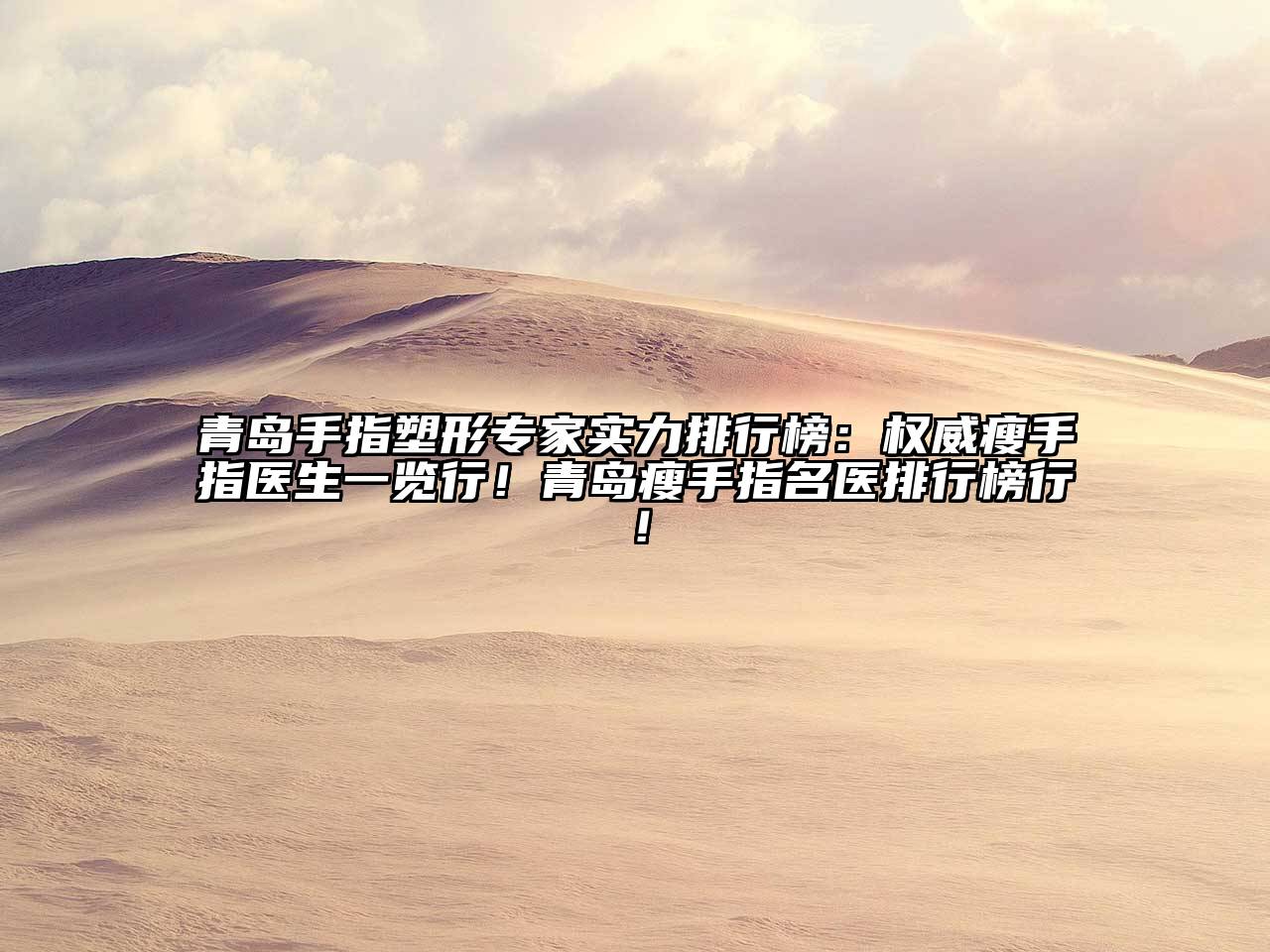 青岛手指塑形专家实力排行榜：权威瘦手指医生一览行！青岛瘦手指名医排行榜行！