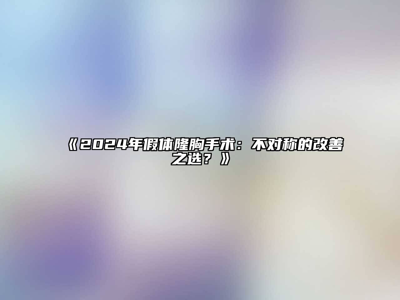 2024年假体隆胸手术：不对称的改善之选？