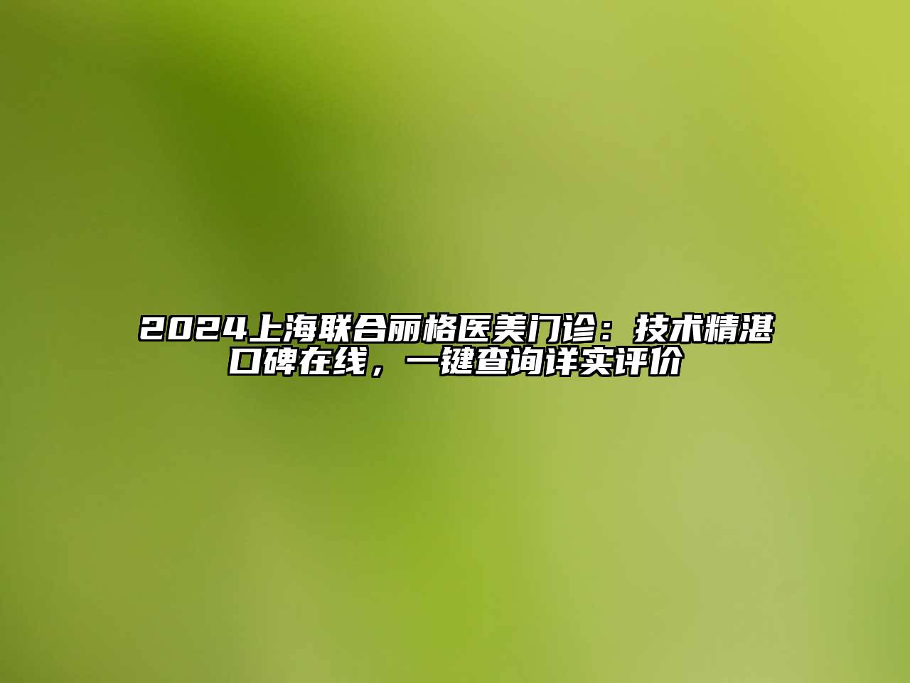 2025上海联合丽格医美门诊：技术精湛口碑在线，一键查询详实评价