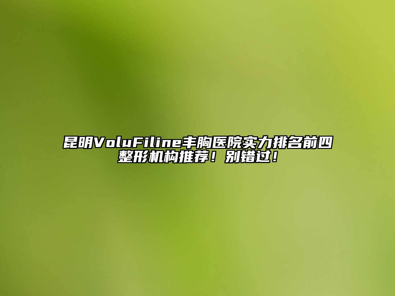 昆明VoluFiline丰胸医院实力排名前四整形机构推荐！别错过！