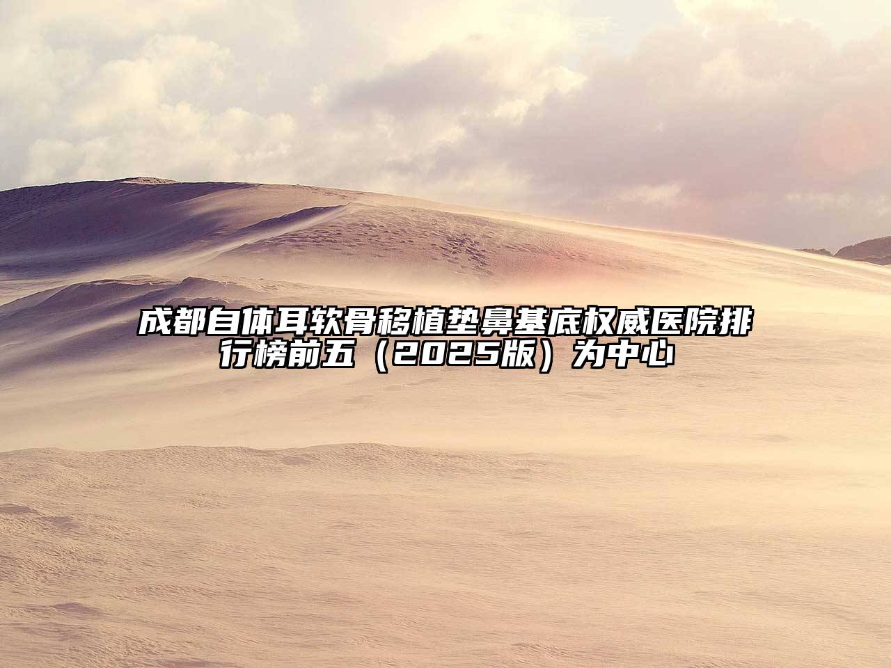 成都自体耳软骨移植垫鼻基底权威医院排行榜前五2025年为中心
