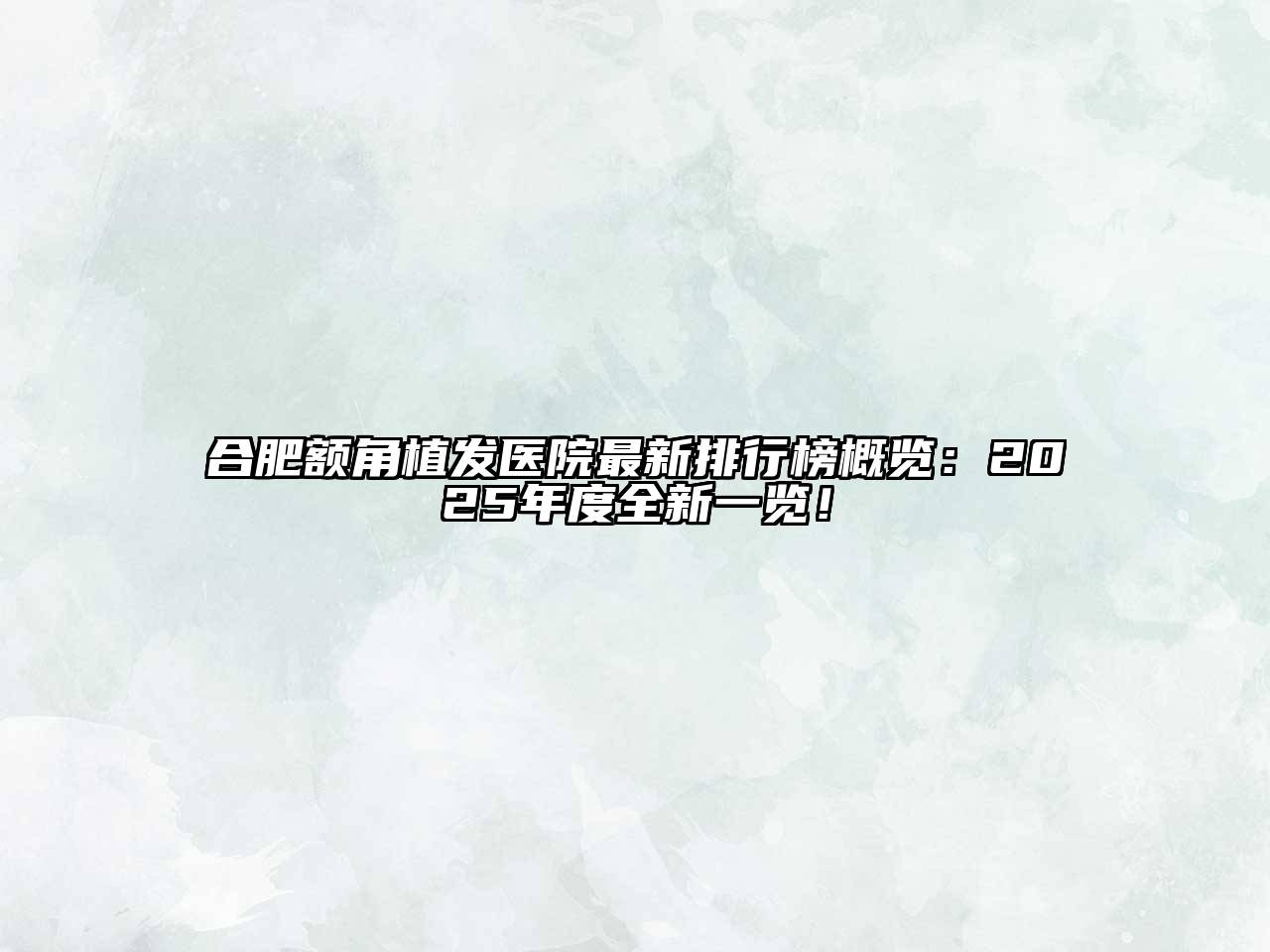 合肥额角植发医院最新排行榜概览：2025年度全新一览！