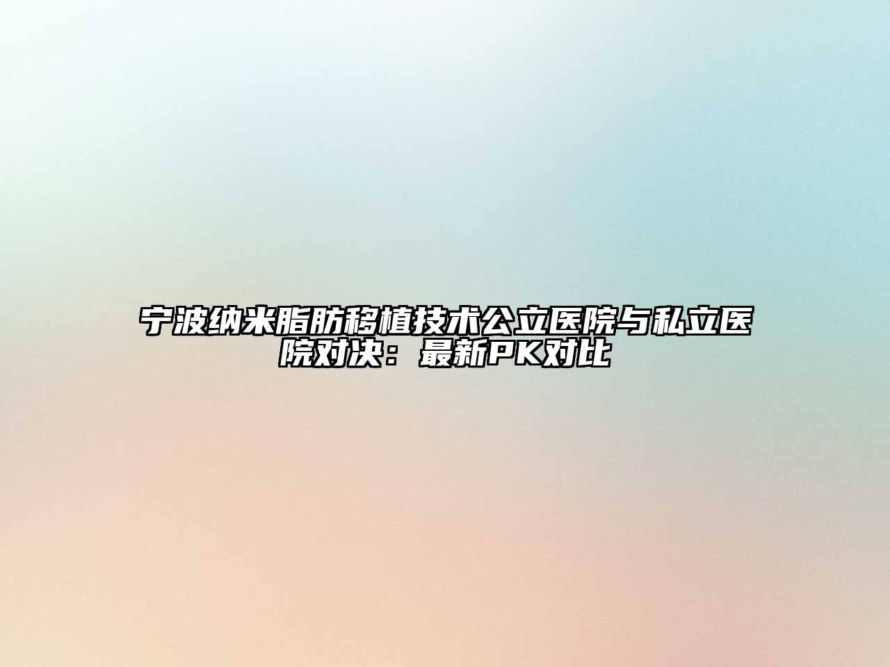宁波纳米脂肪移植技术公立医院与私立医院对决：最新PK对比