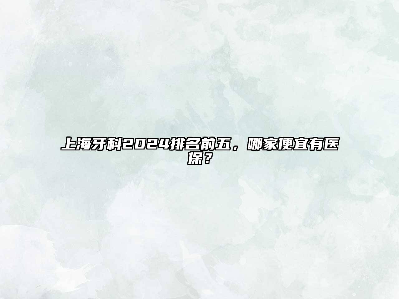 上海牙科2024排名前五，哪家便宜有医保？