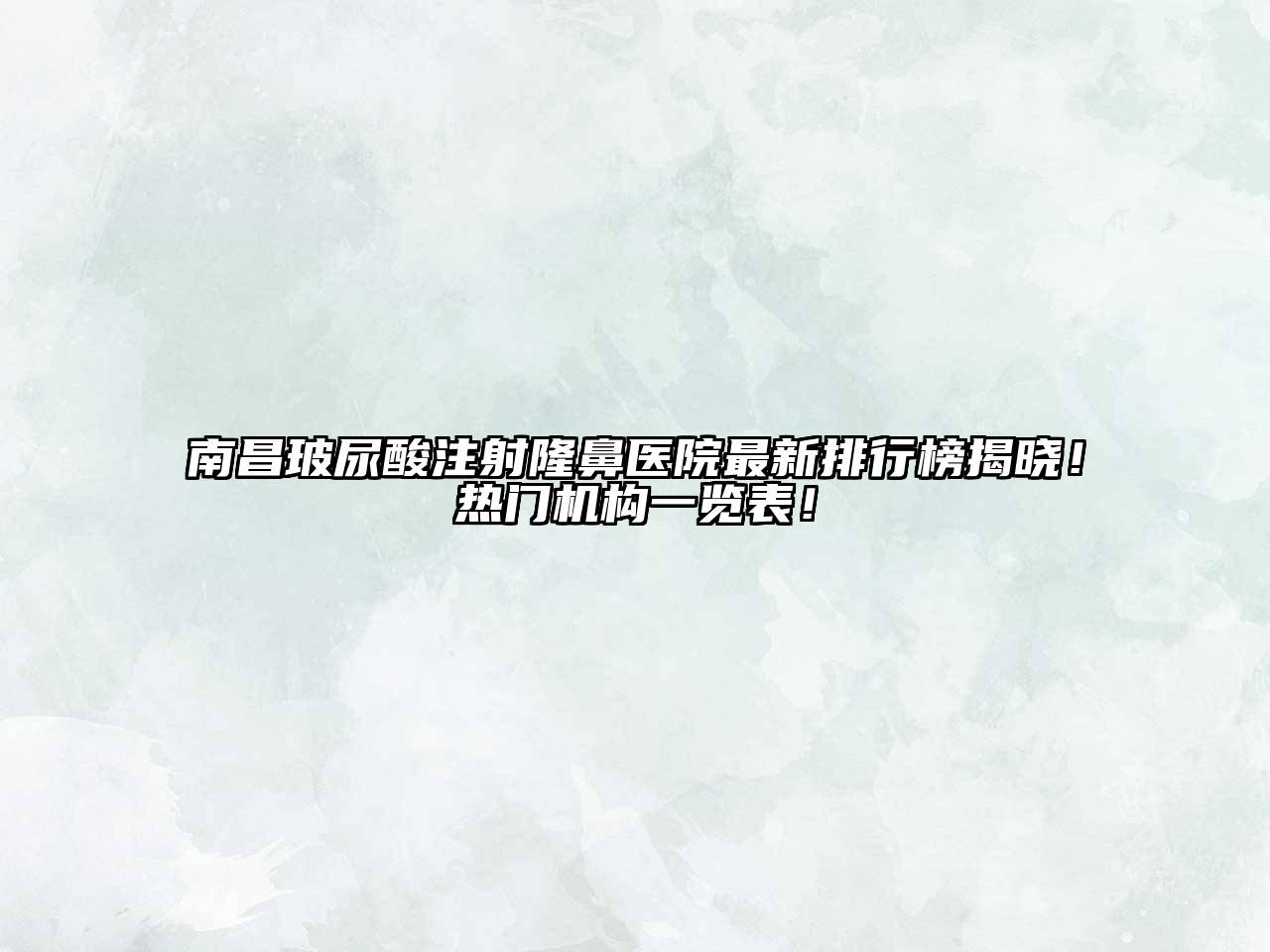 南昌玻尿酸注射隆鼻医院最新排行榜揭晓！热门机构一览表！