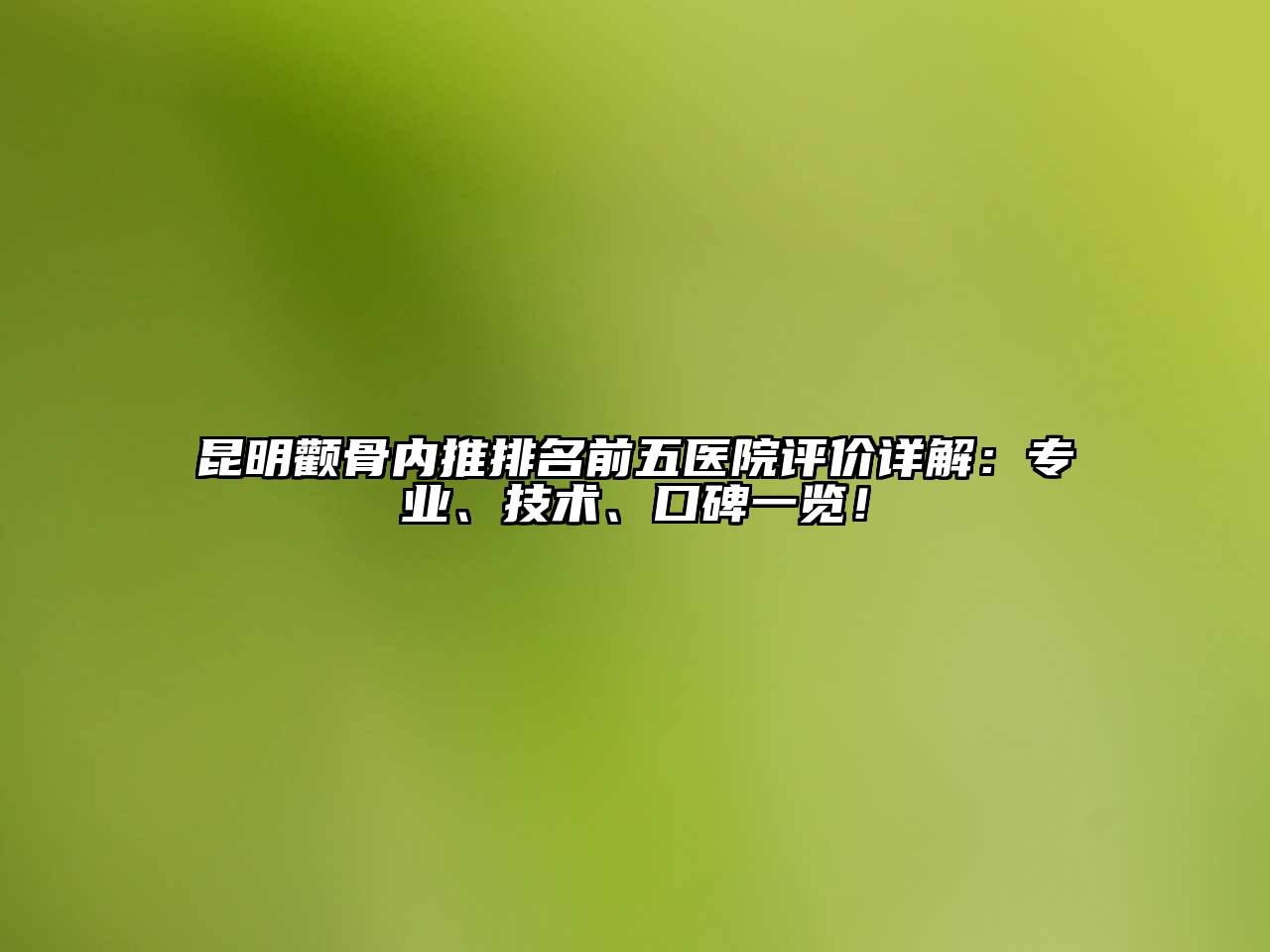 昆明颧骨内推排名前五医院评价详解：专业、技术、口碑一览！