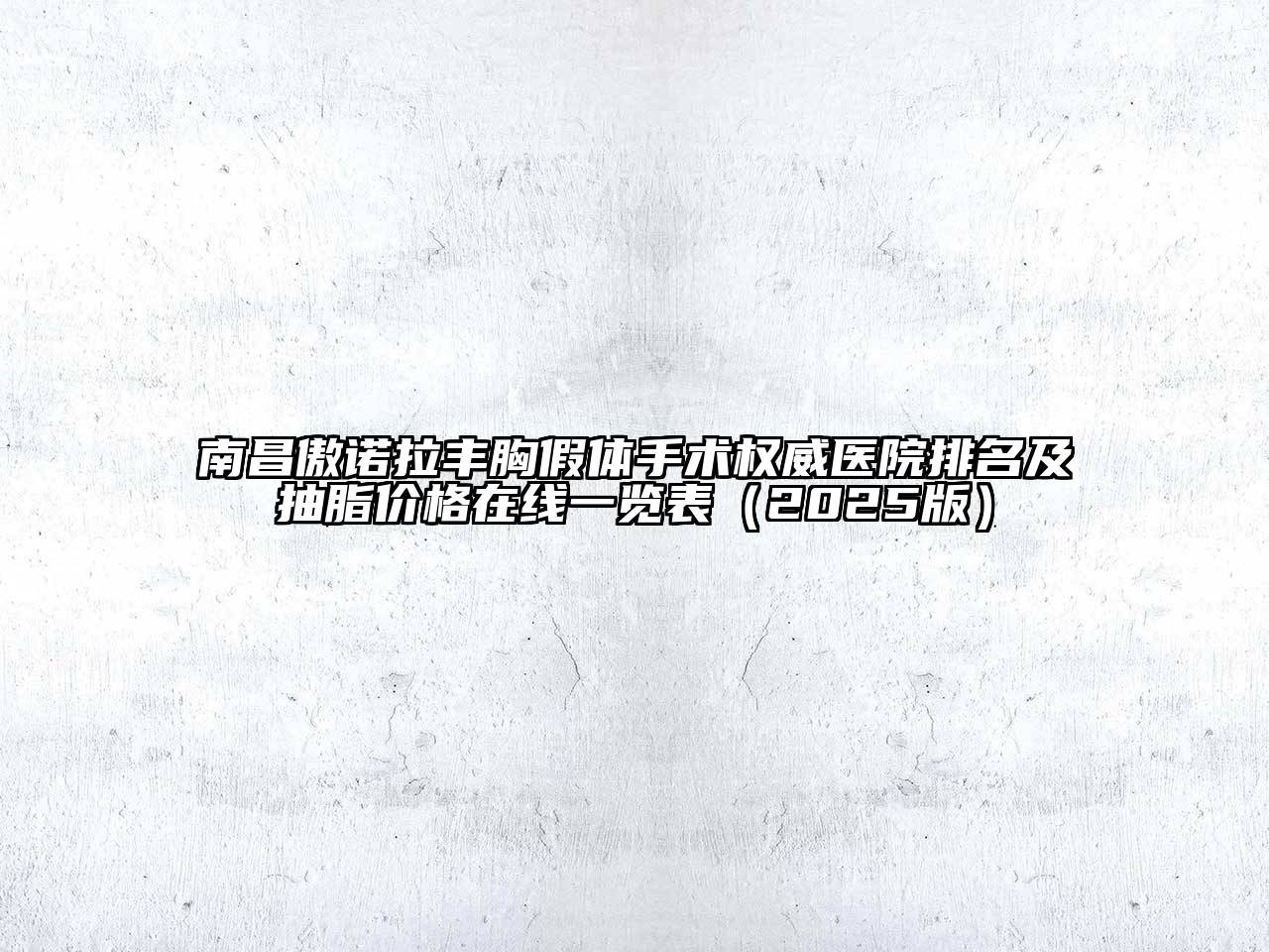 南昌傲诺拉丰胸假体手术权威医院排名及抽脂价格在线一览表2025年