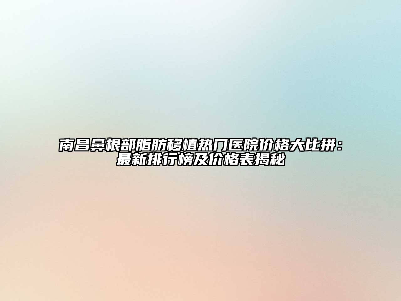 南昌鼻根部脂肪移植热门医院价格大比拼：最新排行榜及价格表揭秘