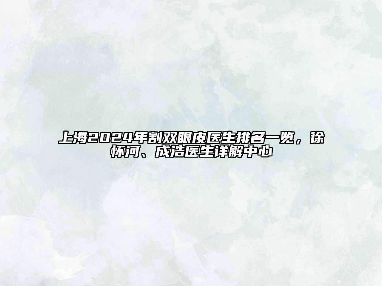 上海2025年割双眼皮医生排名一览，徐怀河、成浩医生详解中心