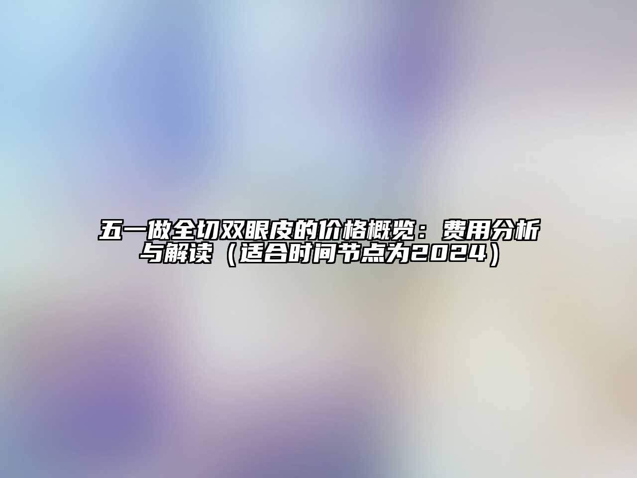 五一做全切双眼皮的价格概览：费用分析与解读（适合时间节点为2025）
