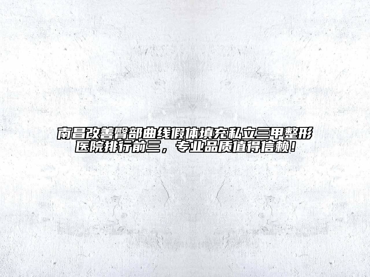 南昌改善臀部曲线假体填充私立三甲整形医院排行前三，专业品质值得信赖！