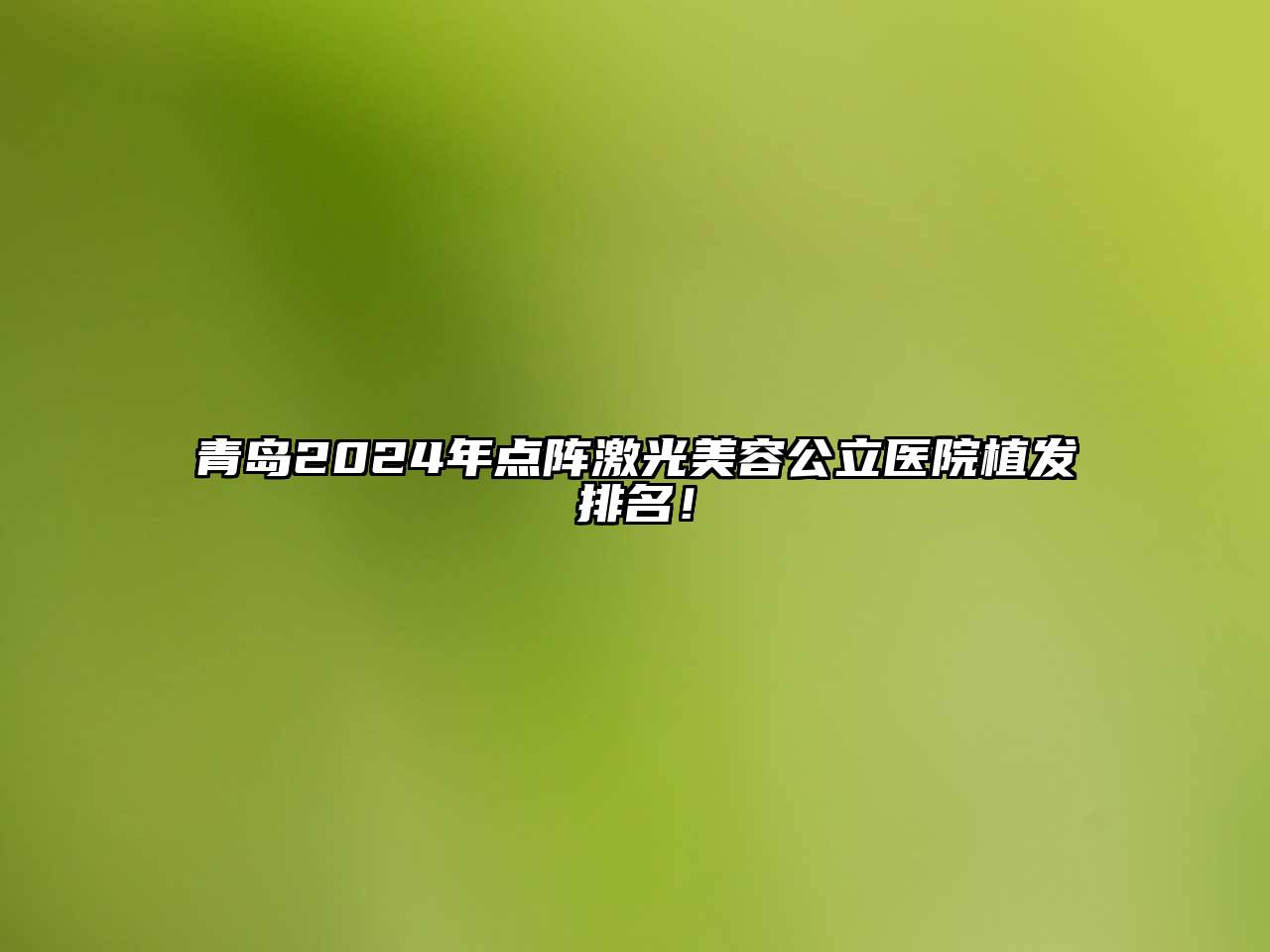 青岛2025年点阵激光美容公立医院植发排名！