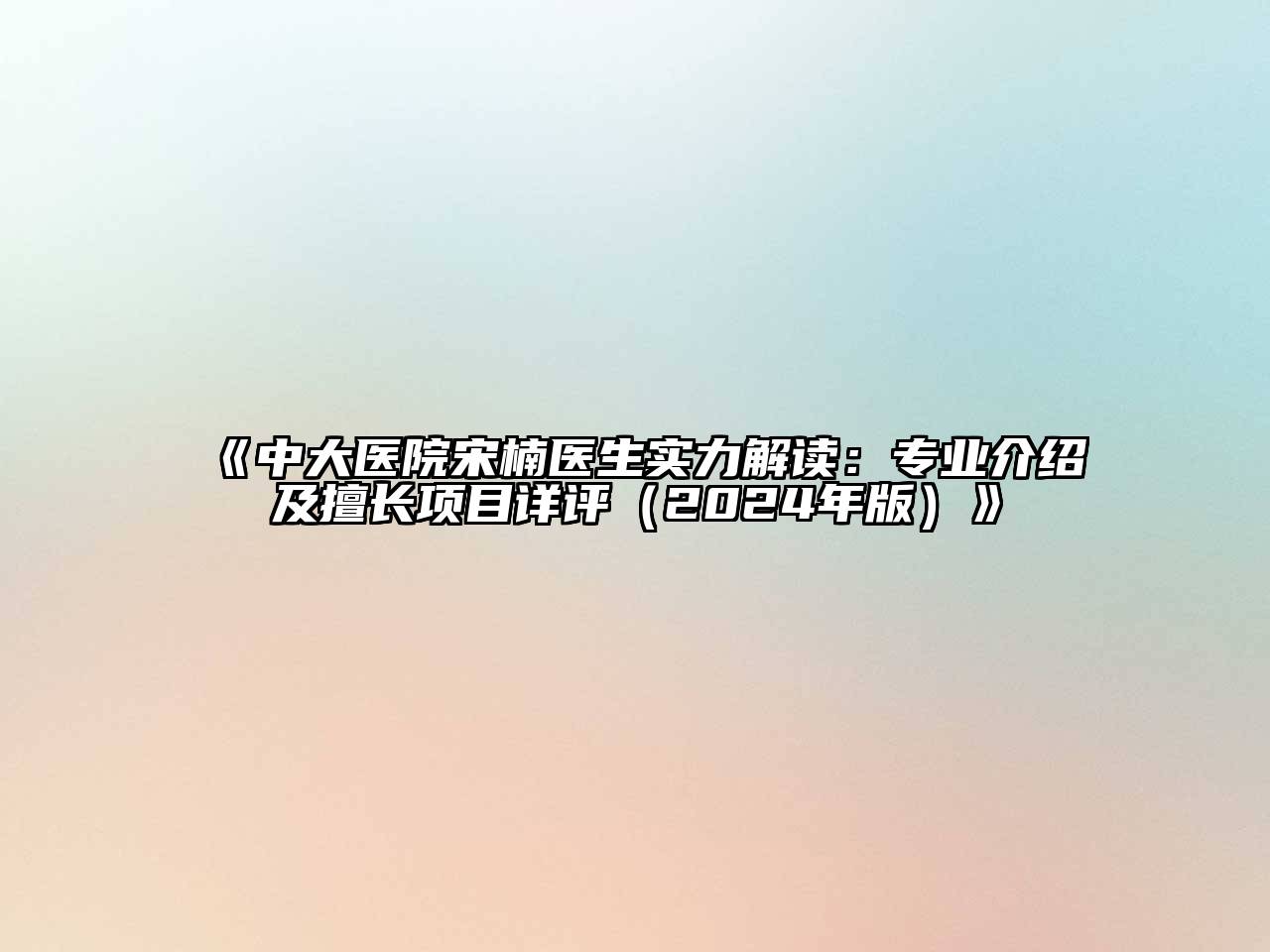 中大医院宋楠医生实力解读：专业介绍及擅长项目详评（2025年版）