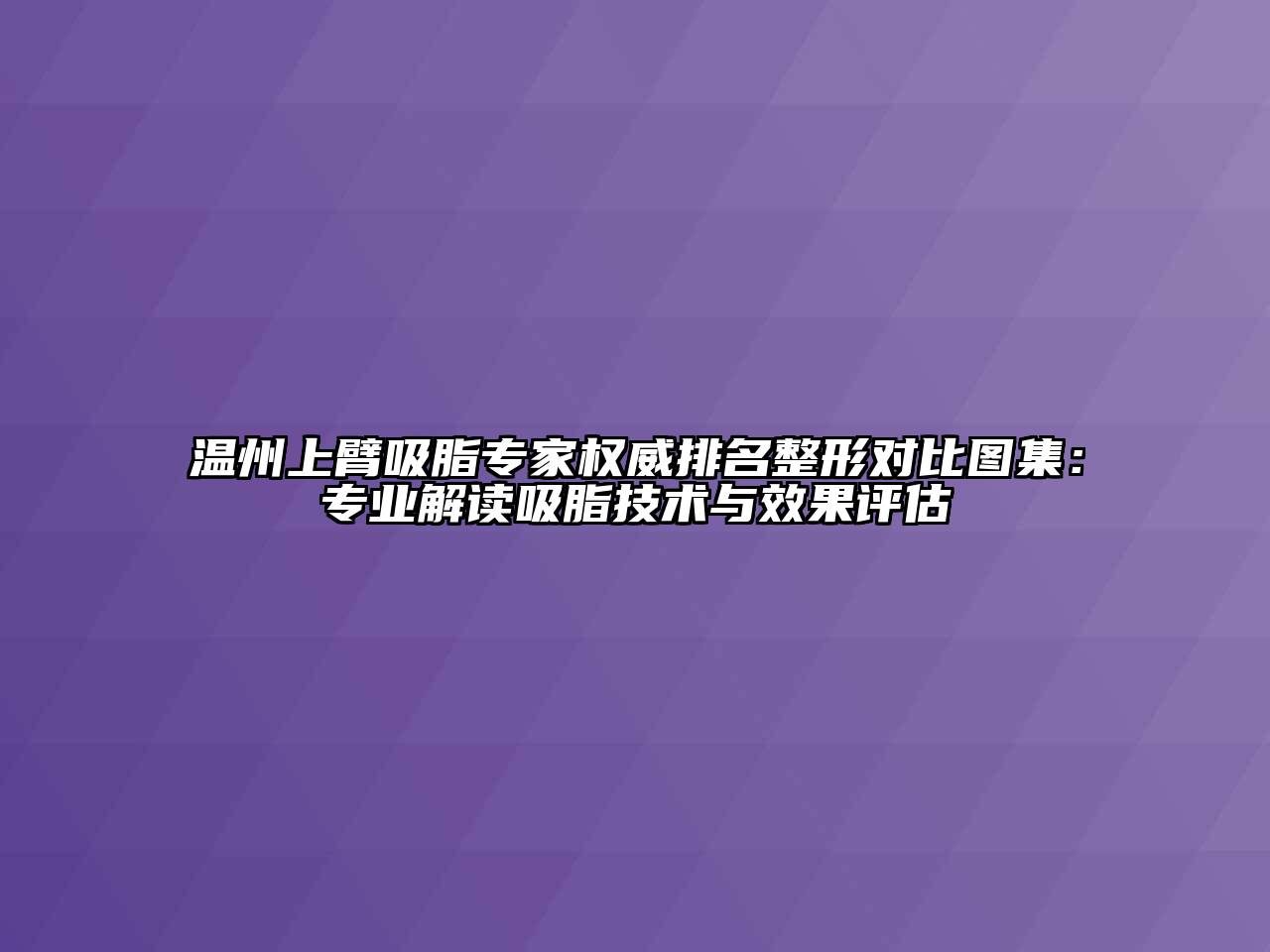 温州上臂吸脂专家权威排名整形对比图集：专业解读吸脂技术与效果评估