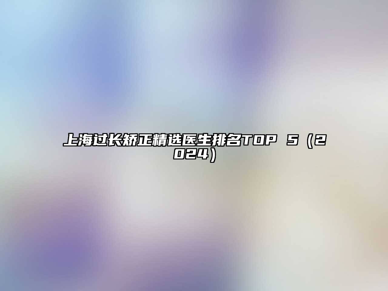上海过长矫正精选医生排名TOP 52025年