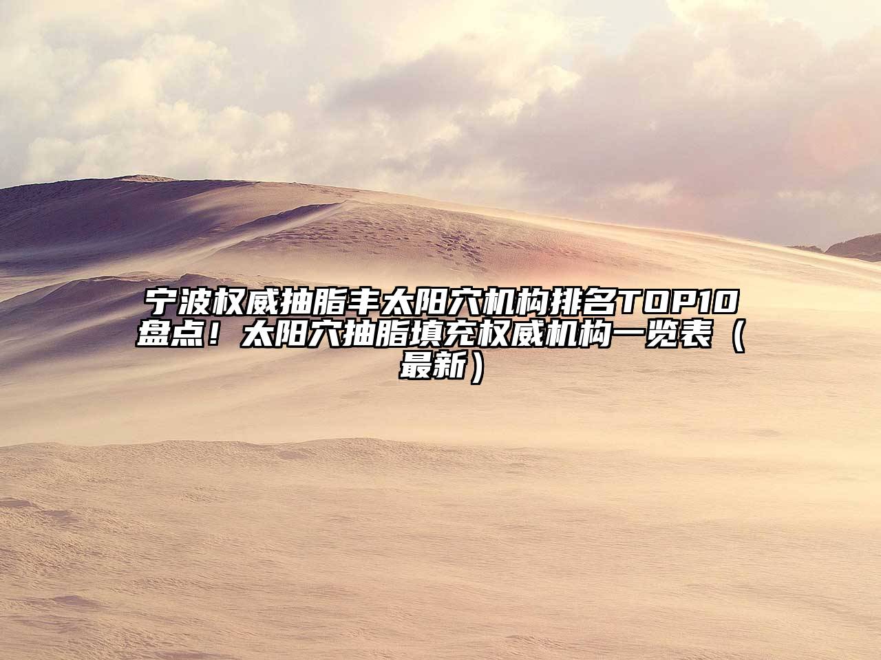 宁波权威抽脂丰太阳穴机构排名TOP10盘点！太阳穴抽脂填充权威机构一览表（最新）