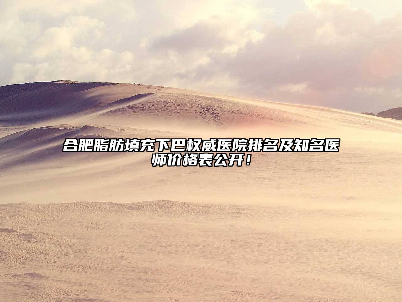 合肥脂肪填充下巴权威医院排名及知名医师价格表公开！