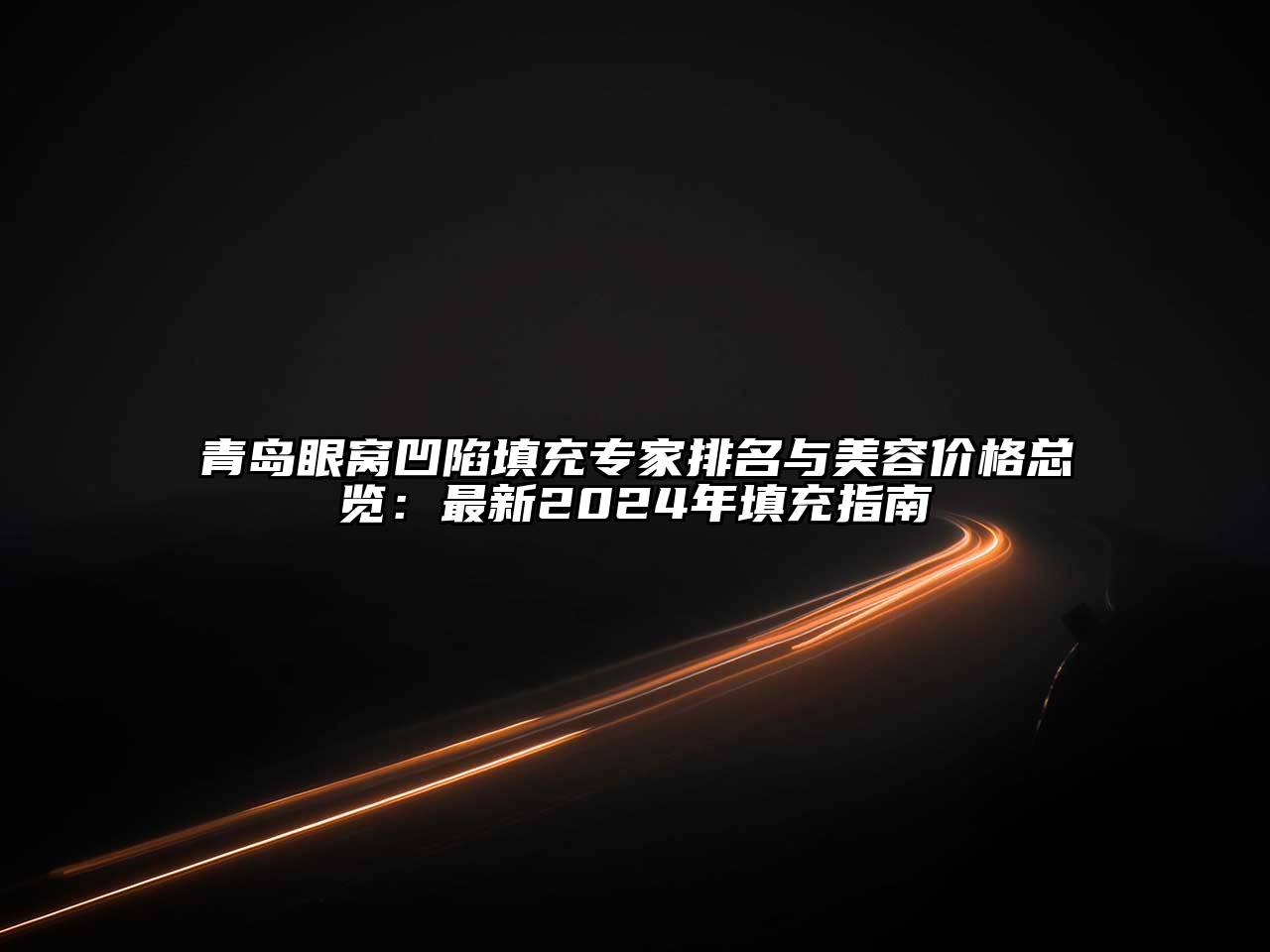 青岛眼窝凹陷填充专家排名与美容价格总览：最新2025年填充指南