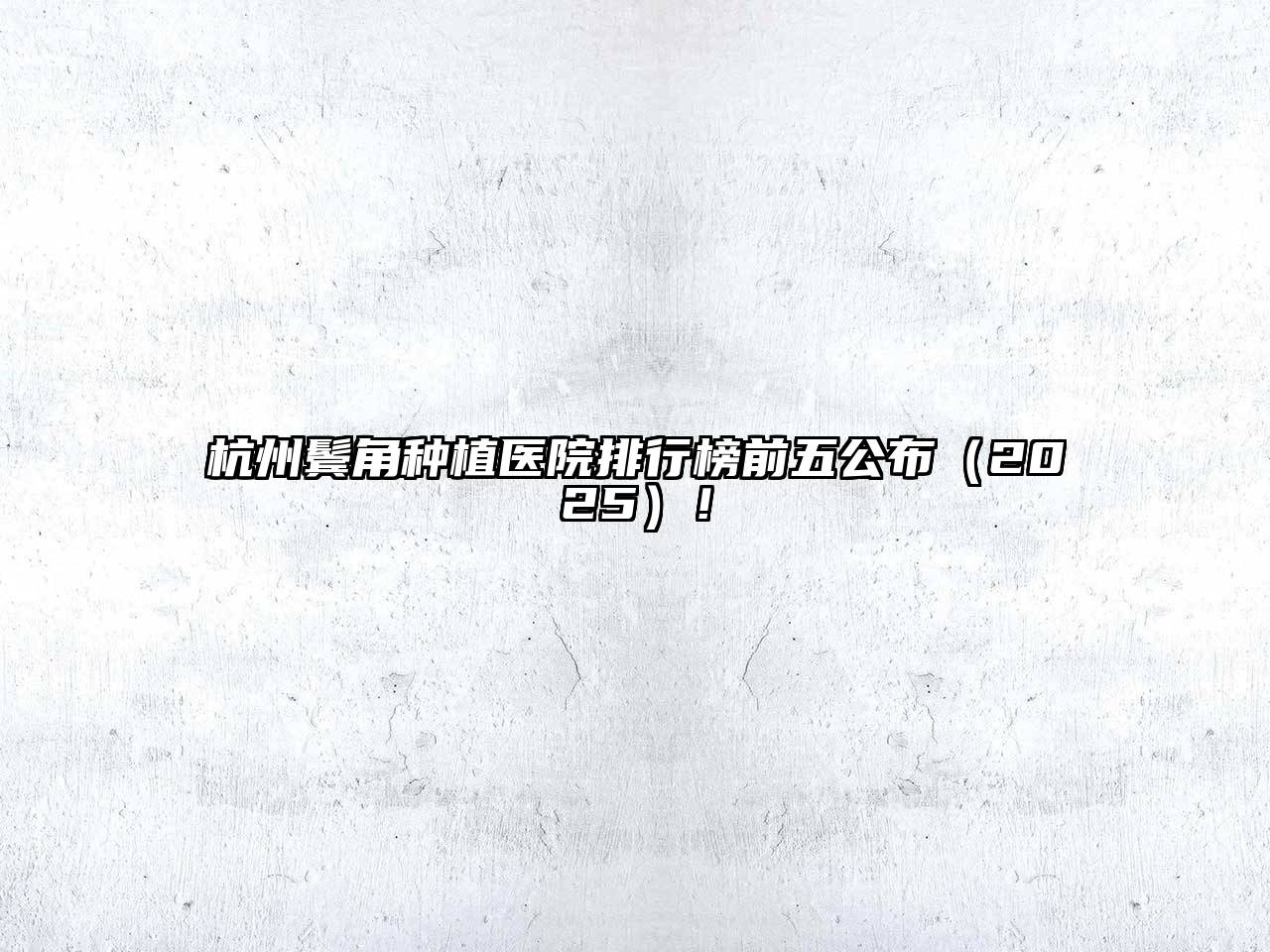 杭州鬓角种植医院排行榜前五公布2025年！