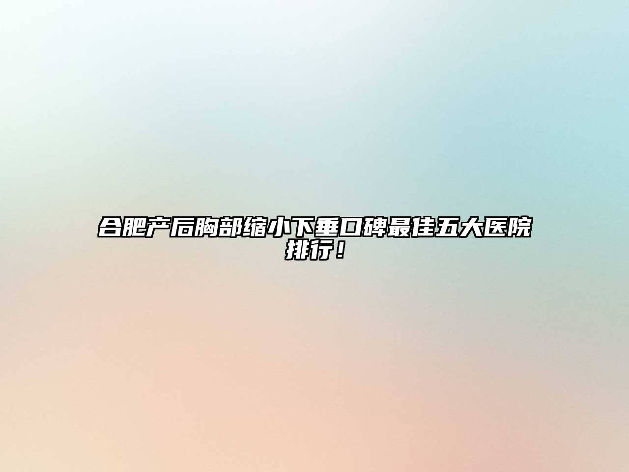 合肥产后胸部缩小下垂口碑最佳五大医院排行！