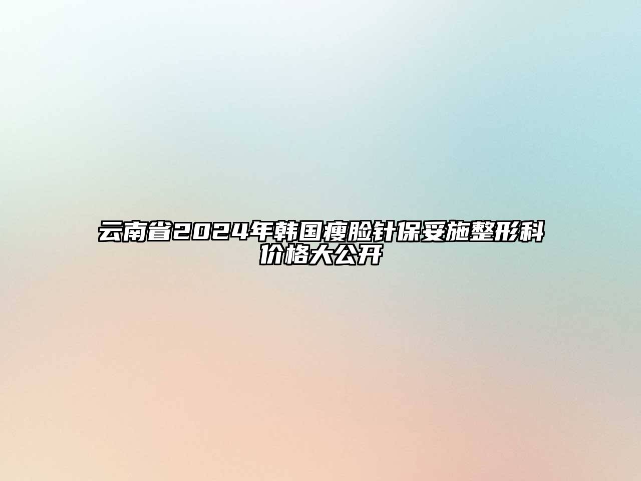 云南省2025年韩国瘦脸针保妥施整形科价格大公开