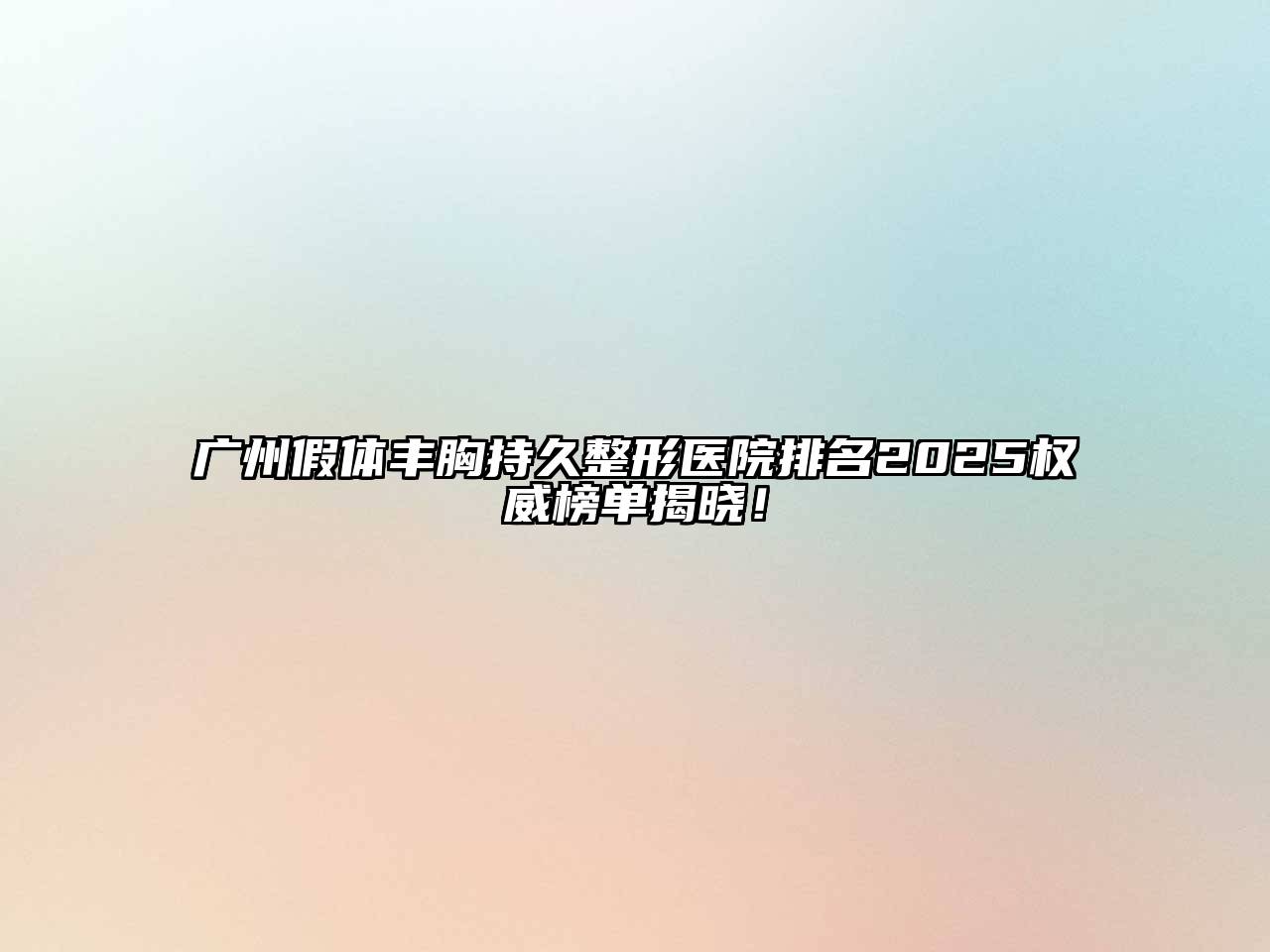 广州假体丰胸持久整形医院排名2025权威榜单揭晓！