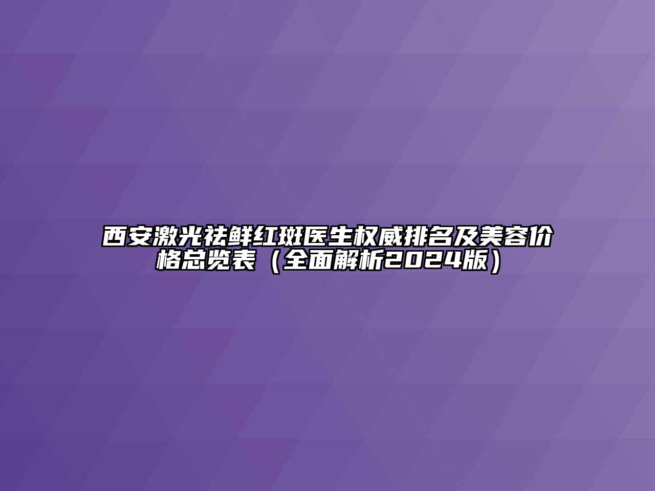 西安激光祛鲜红斑医生权威排名及美容价格总览表（全面解析2025版）