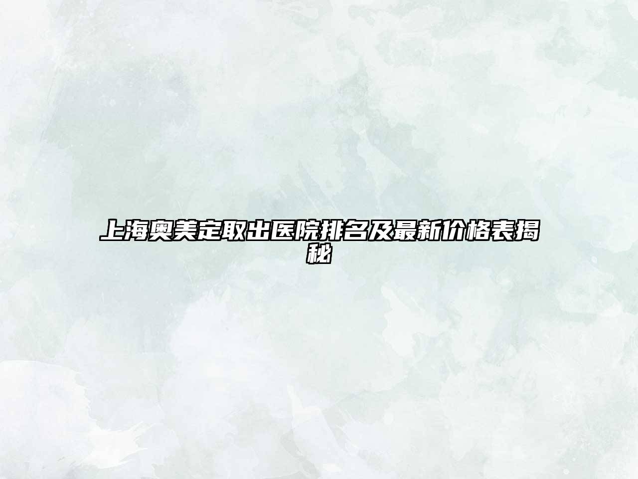 上海奥美定取出医院排名及最新价格表揭秘