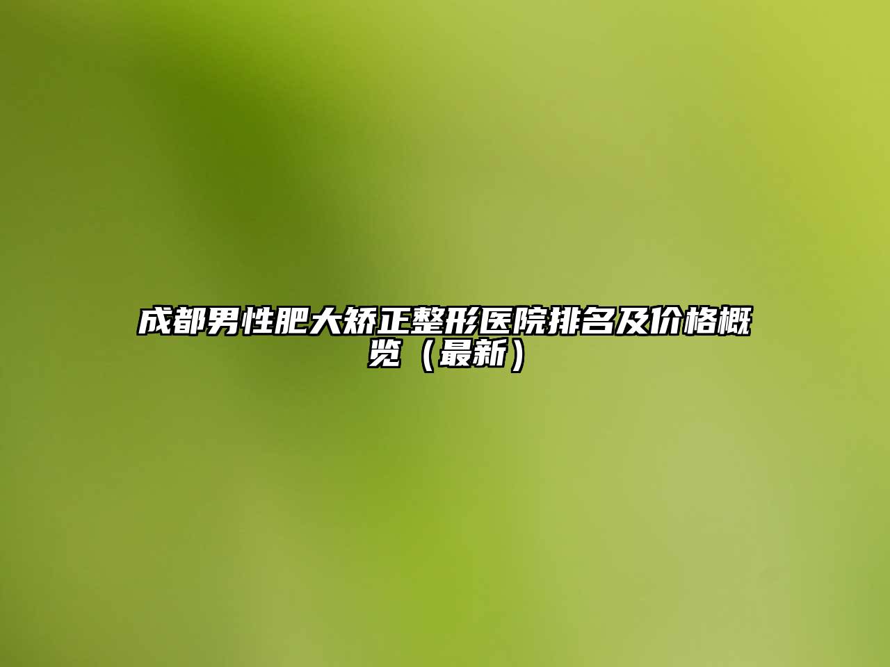 成都男性肥大矫正整形医院排名及价格概览（最新）