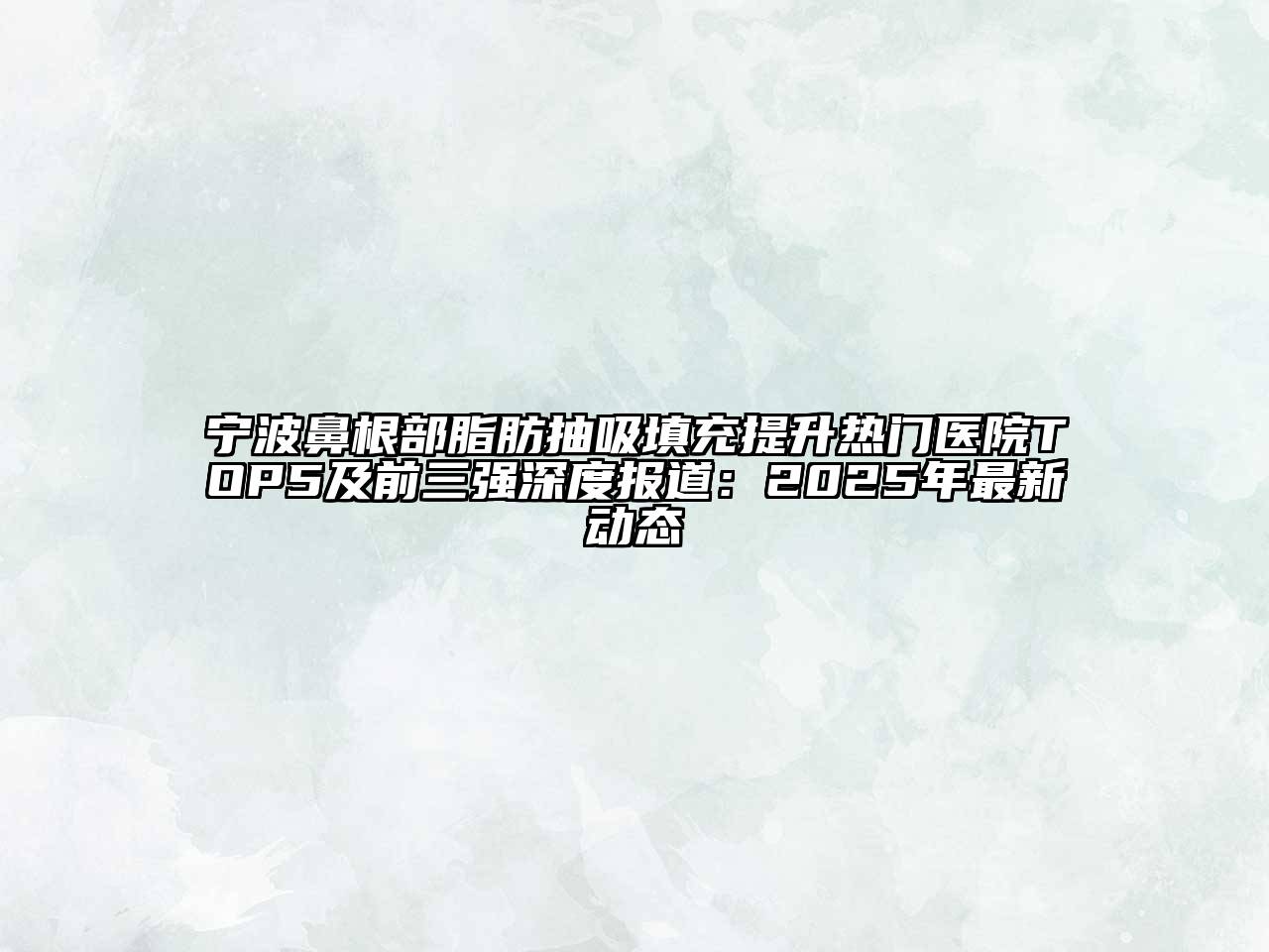 宁波鼻根部脂肪抽吸填充提升热门医院TOP5及前三强深度报道：2025年最新动态