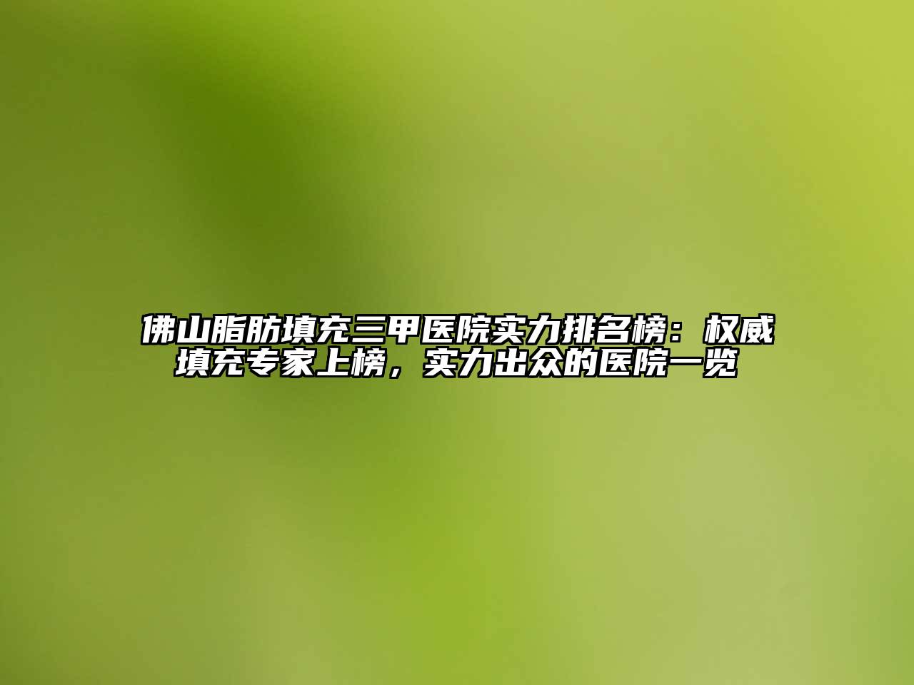佛山脂肪填充三甲医院实力排名榜：权威填充专家上榜，实力出众的医院一览
