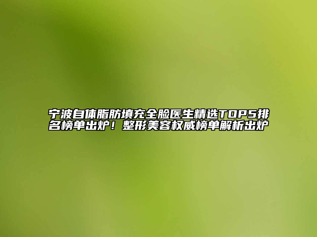 宁波自体脂肪填充全脸医生精选TOP5排名榜单出炉！整形美容权威榜单解析出炉
