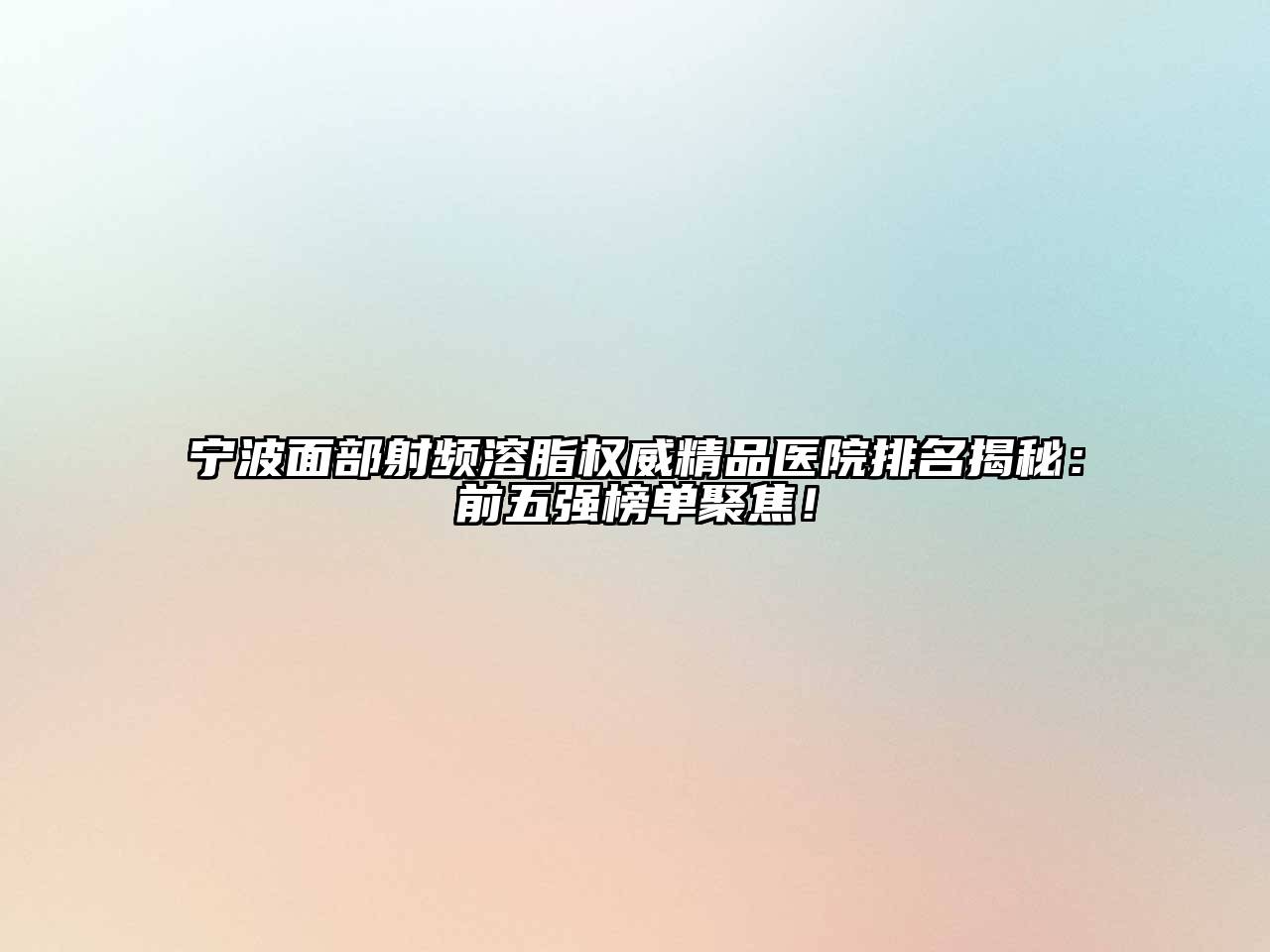 宁波面部射频溶脂权威精品医院排名揭秘：前五强榜单聚焦！