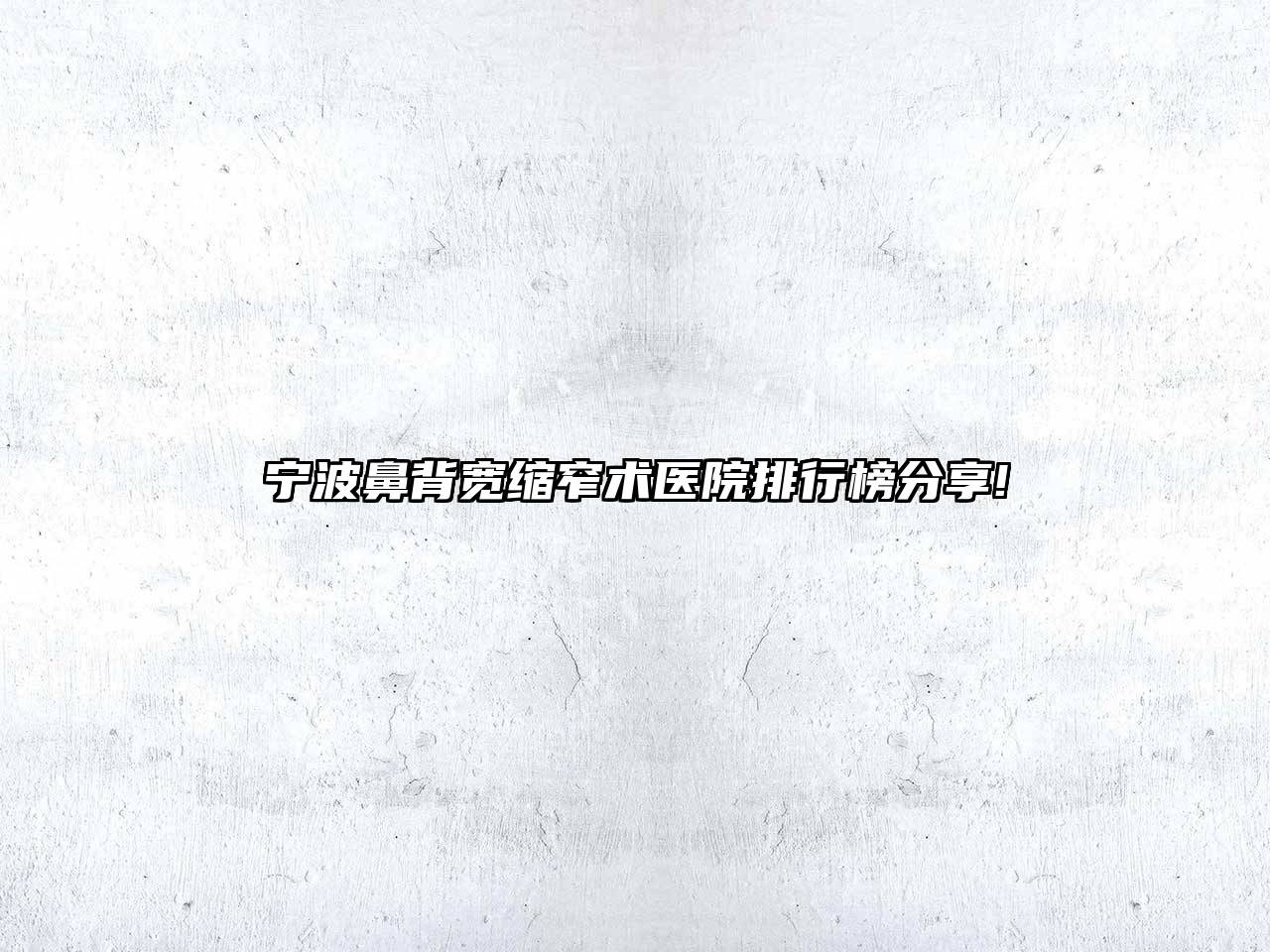 宁波鼻背宽缩窄术医院排行榜分享!