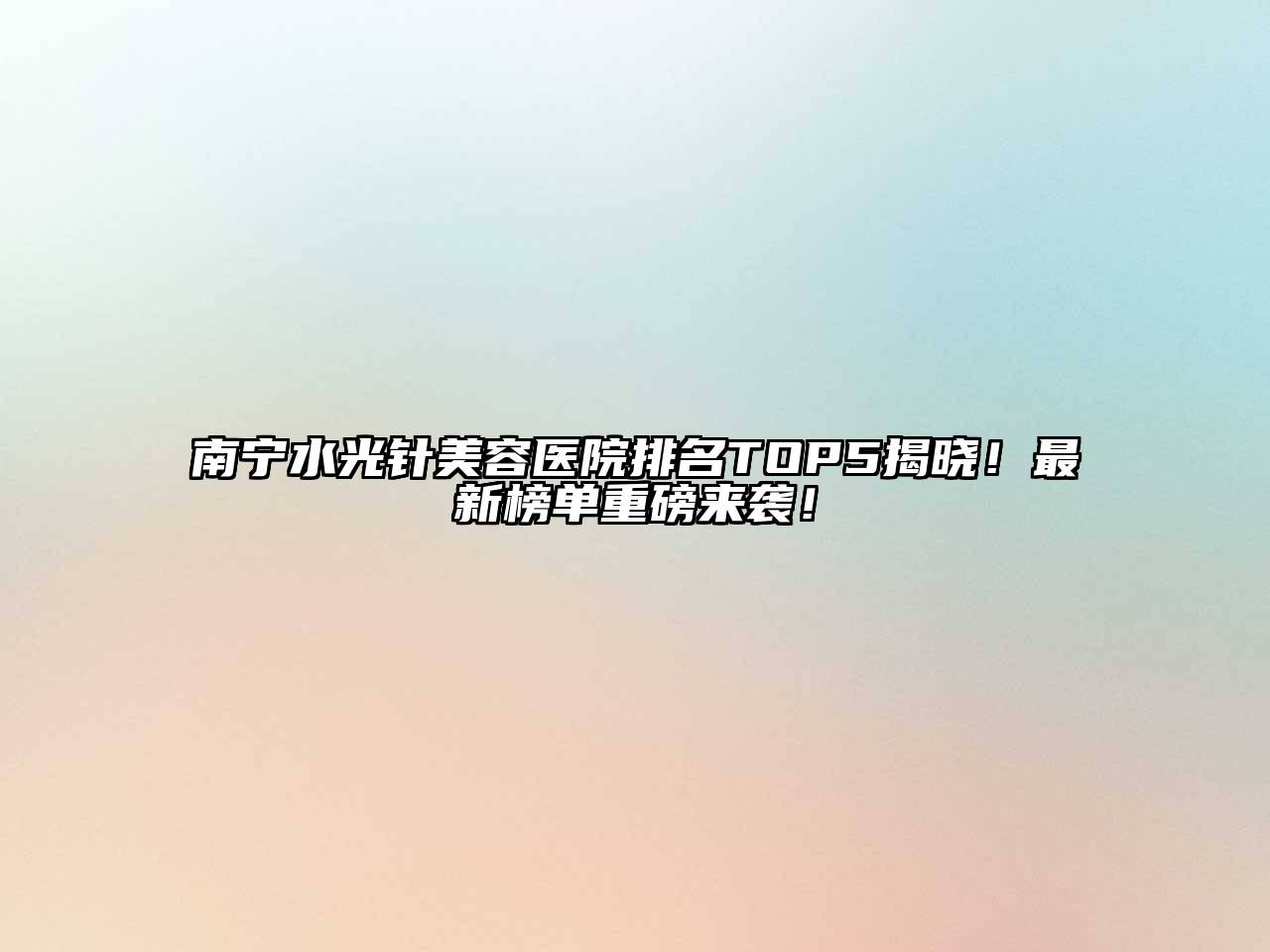 南宁水光针美容医院排名TOP5揭晓！最新榜单重磅来袭！