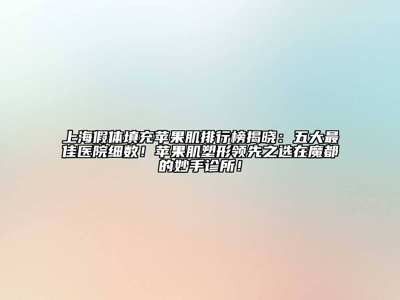 上海假体填充苹果肌排行榜揭晓：五大最佳医院细数！苹果肌塑形领先之选在魔都的妙手诊所！
