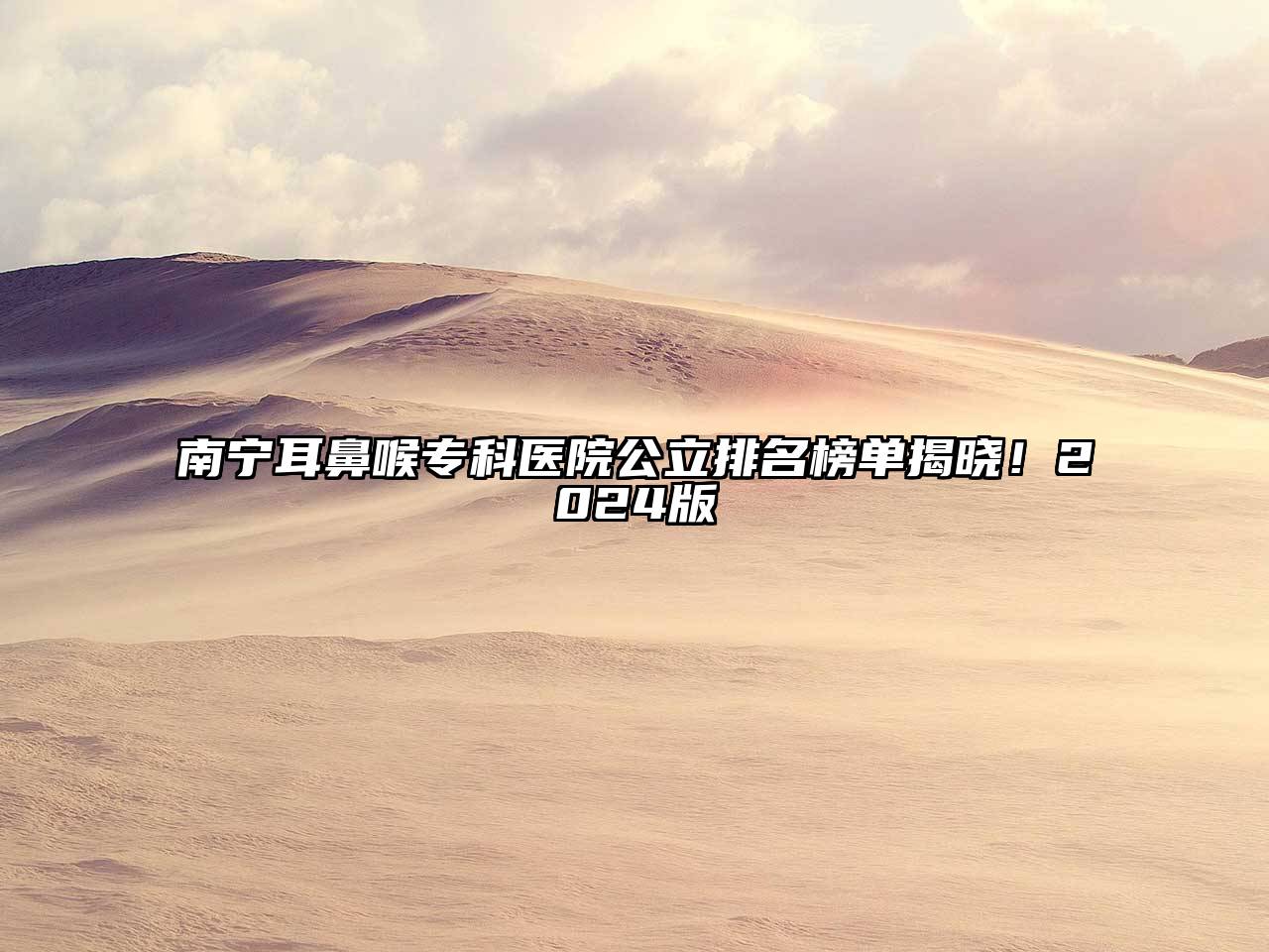 南宁耳鼻喉专科医院公立排名榜单揭晓！2025版