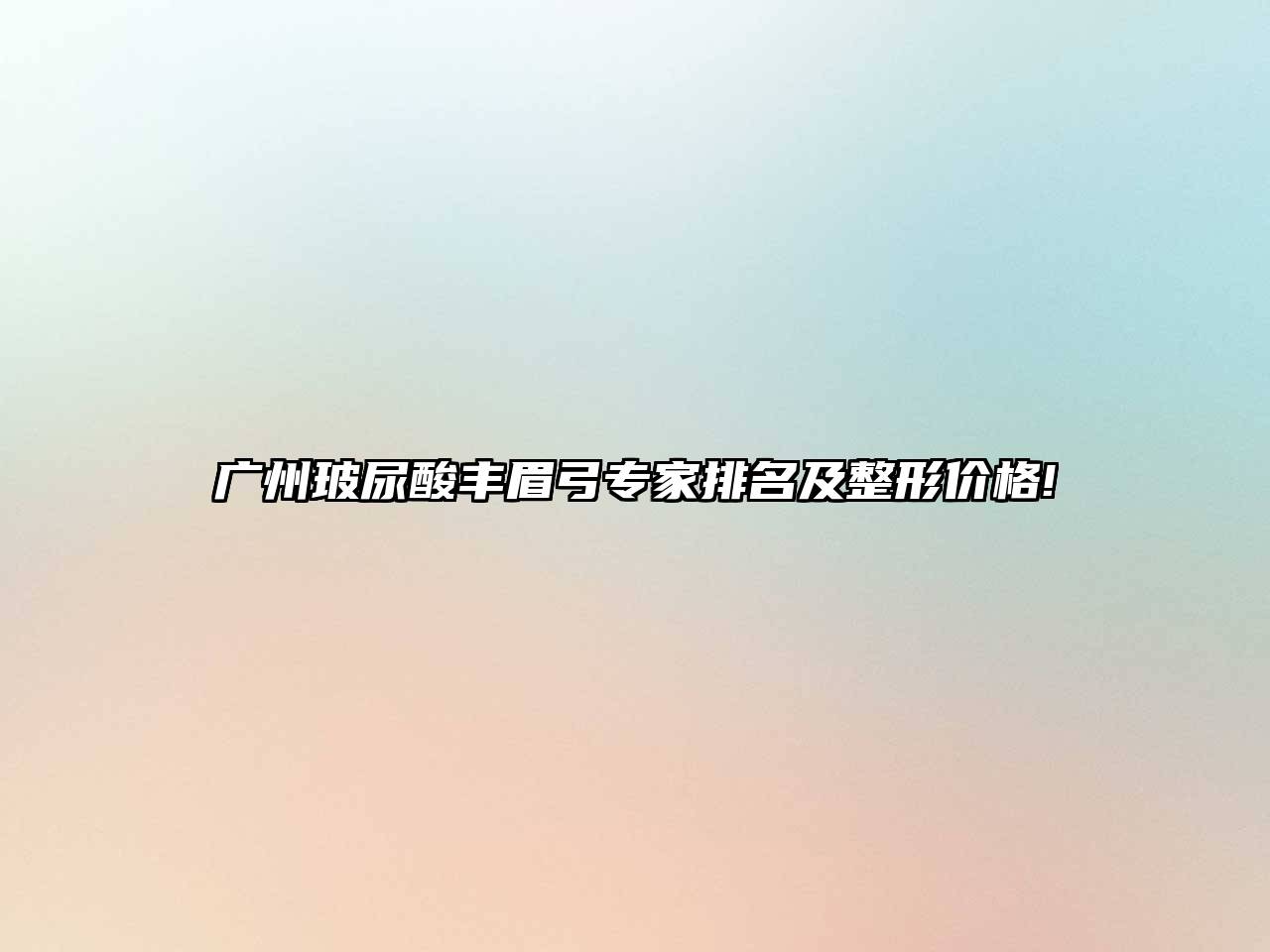 广州玻尿酸丰眉弓专家排名及整形价格!