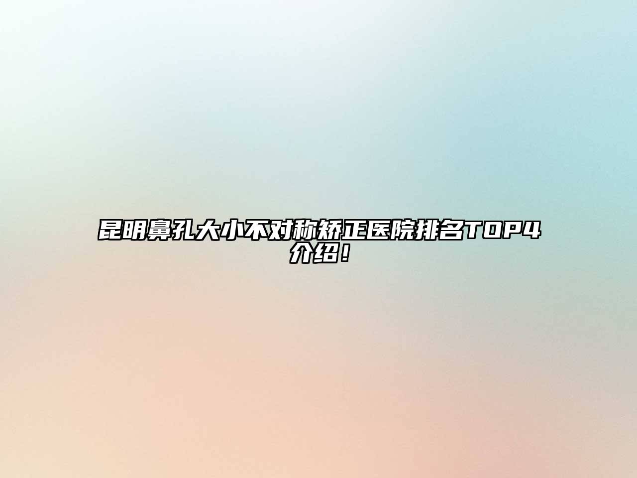 昆明鼻孔大小不对称矫正医院排名TOP4介绍！