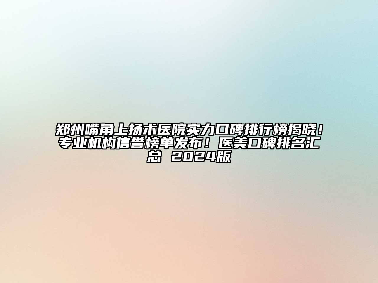 郑州嘴角上扬术医院实力口碑排行榜揭晓！专业机构信誉榜单发布！医美口碑排名汇总 2025版