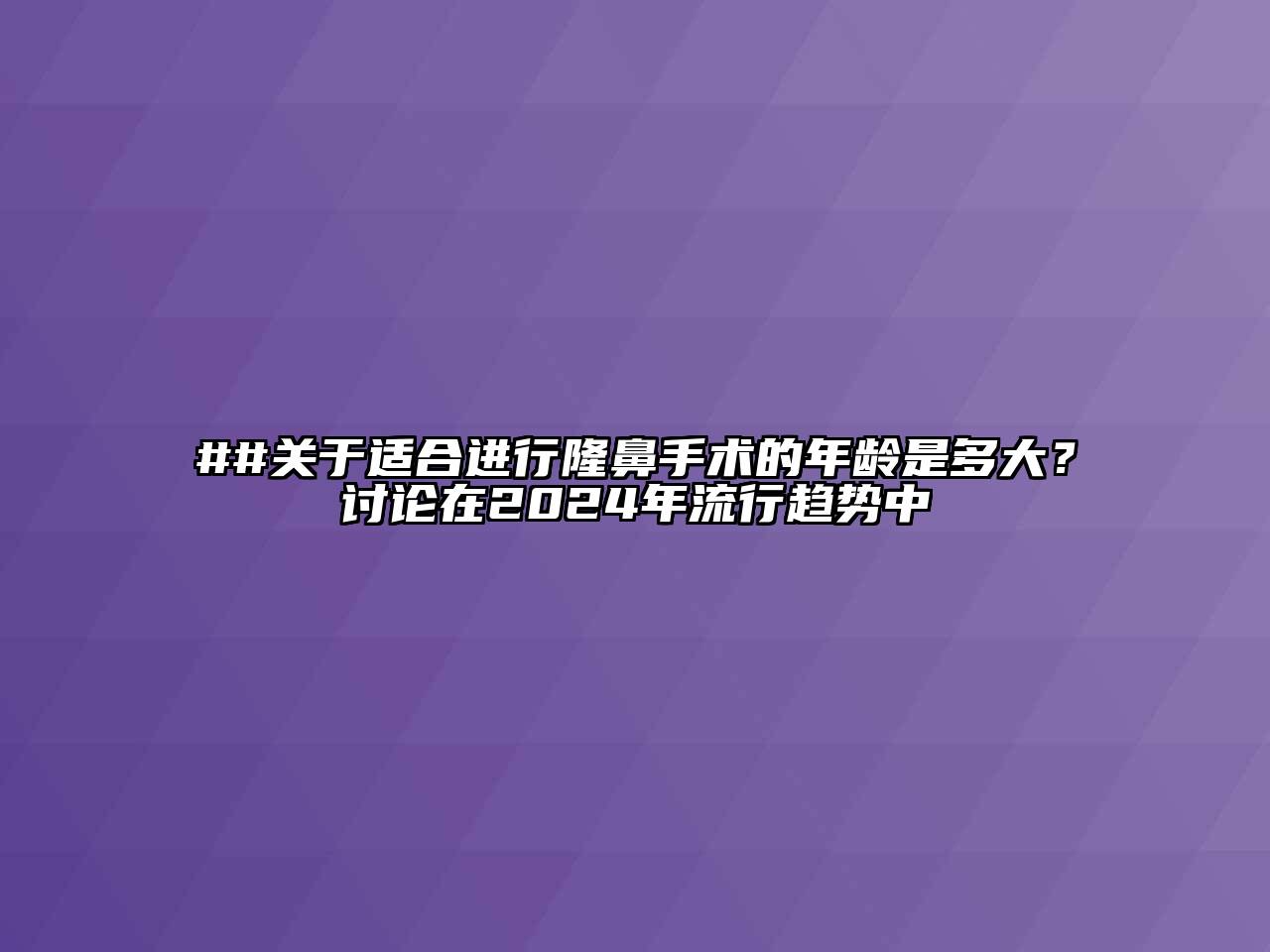 ##适合进行隆鼻手术的年龄是多大？讨论在2025年流行趋势中