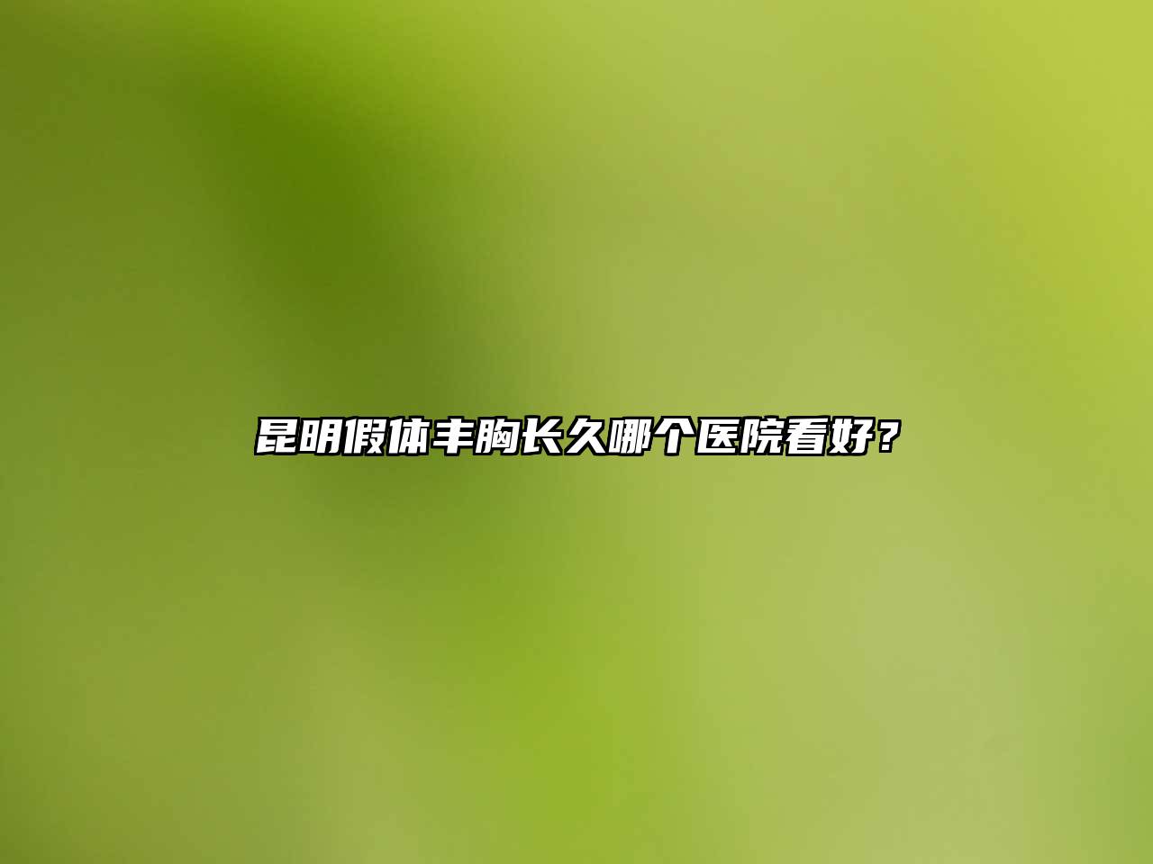 昆明假体丰胸长久哪个医院看好？