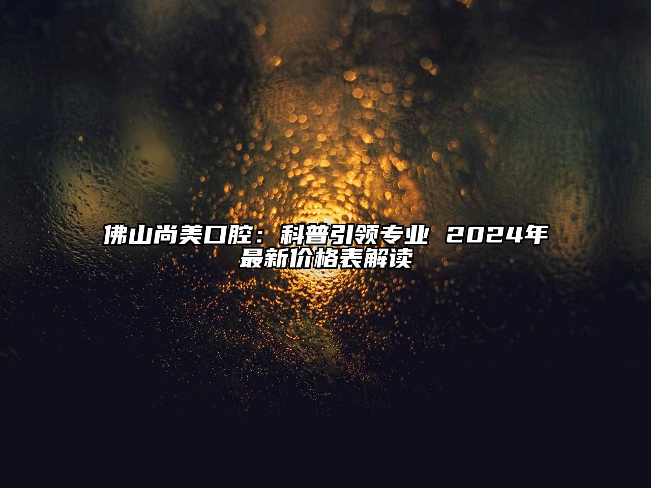 佛山尚美口腔：科普引领专业 2025年最新价格表解读