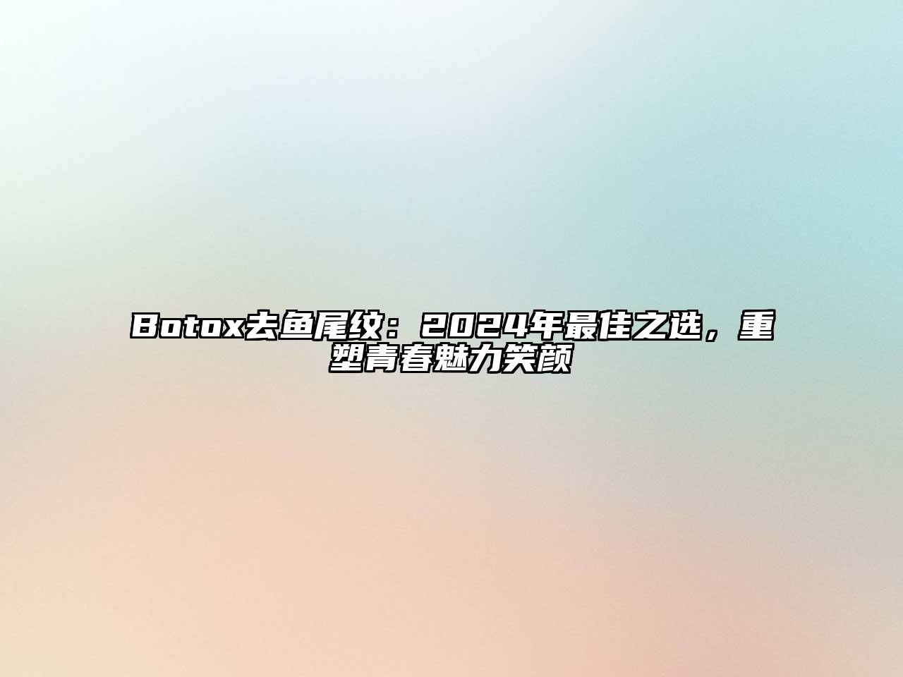 Botox去鱼尾纹：2025年最佳之选，重塑青春魅力笑颜