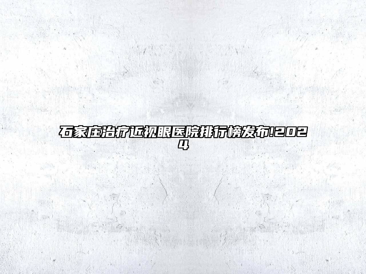 石家庄治疗近视眼医院排行榜发布!2025