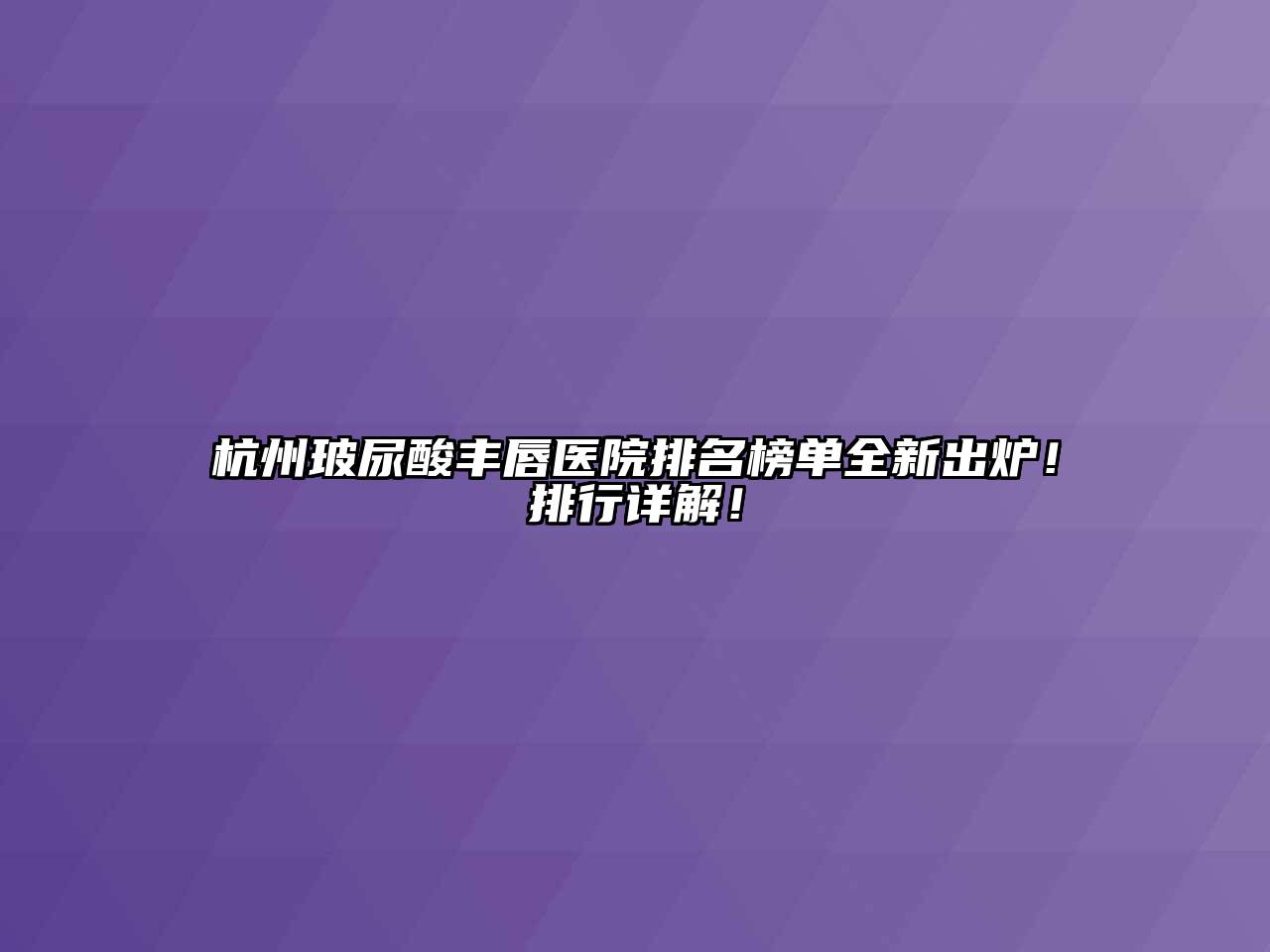 杭州玻尿酸丰唇医院排名榜单全新出炉！排行详解！