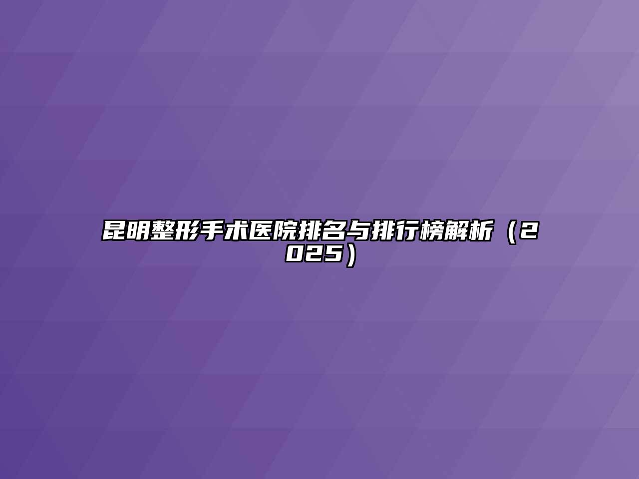 昆明整形手术医院排名与排行榜解析2025年