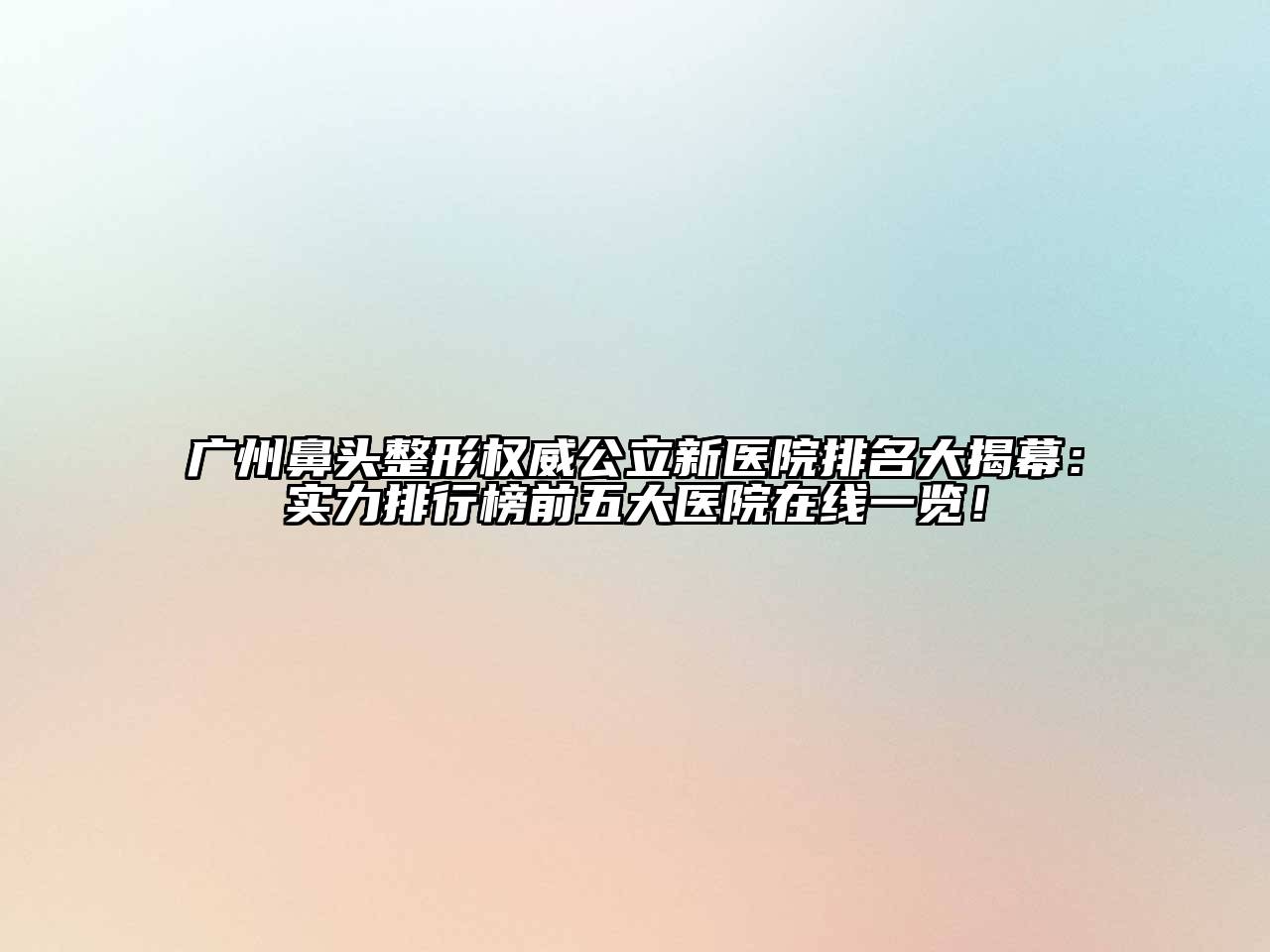 广州鼻头整形权威公立新医院排名大揭幕：实力排行榜前五大医院在线一览！