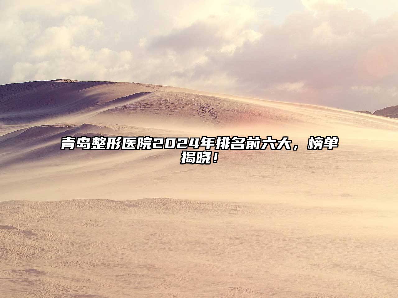 青岛整形医院2025年排名前六大，榜单揭晓！